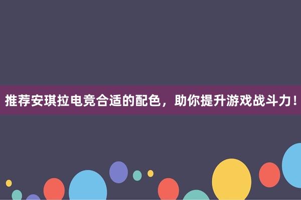 推荐安琪拉电竞合适的配色，助你提升游戏战斗力！