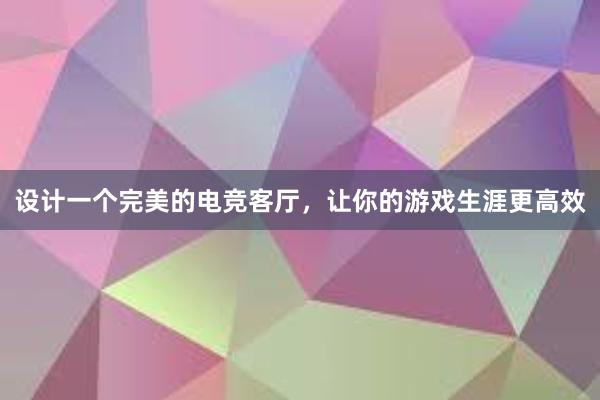 设计一个完美的电竞客厅，让你的游戏生涯更高效