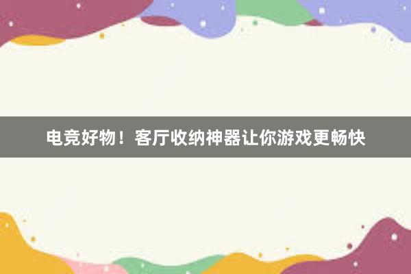 电竞好物！客厅收纳神器让你游戏更畅快