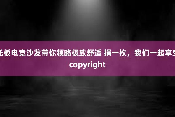 托板电竞沙发带你领略极致舒适 捐一枚，我们一起享受copyright