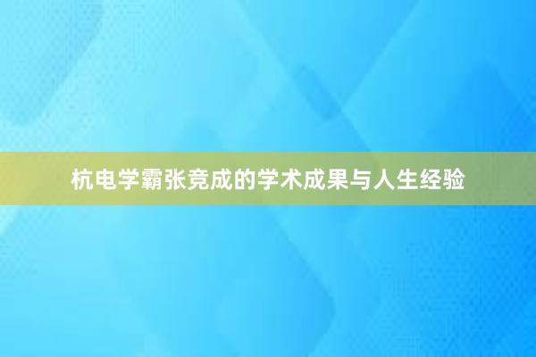 杭电学霸张竞成的学术成果与人生经验