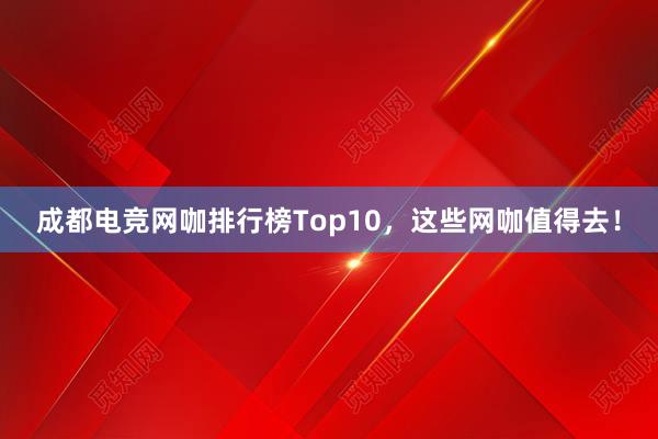 成都电竞网咖排行榜Top10，这些网咖值得去！