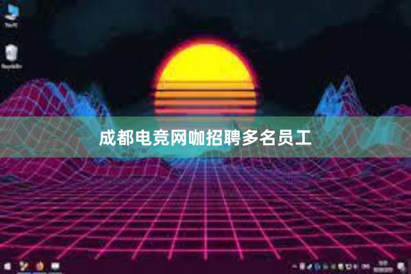 成都电竞网咖招聘多名员工