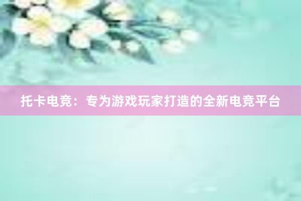 托卡电竞：专为游戏玩家打造的全新电竞平台