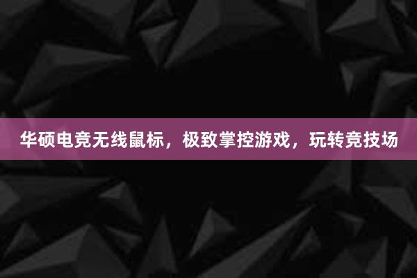 华硕电竞无线鼠标，极致掌控游戏，玩转竞技场