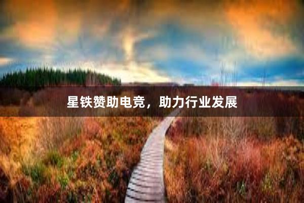 星铁赞助电竞，助力行业发展