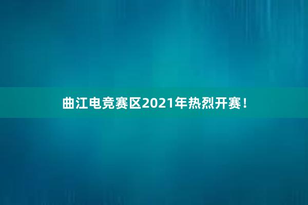 曲江电竞赛区2021年热烈开赛！