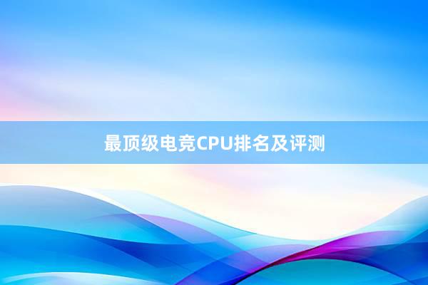 最顶级电竞CPU排名及评测