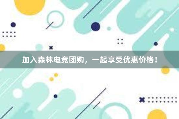 加入森林电竞团购，一起享受优惠价格！