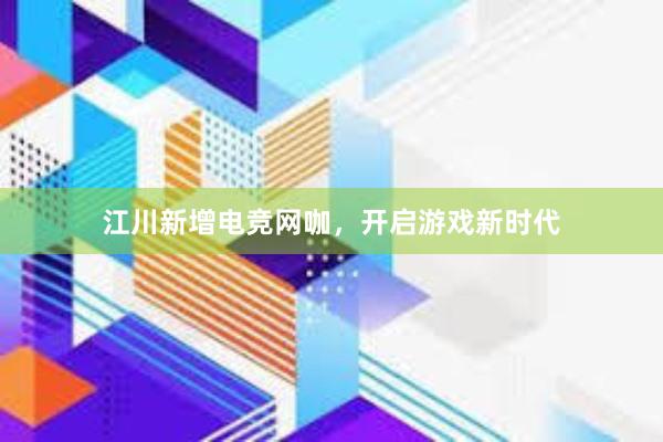 江川新增电竞网咖，开启游戏新时代