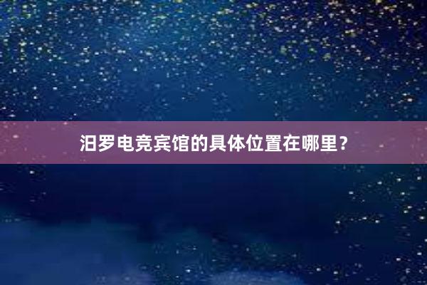 汨罗电竞宾馆的具体位置在哪里？