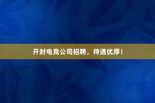 开封电竞公司招聘，待遇优厚！