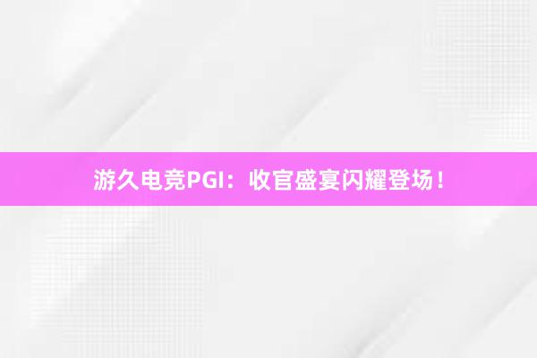 游久电竞PGI：收官盛宴闪耀登场！