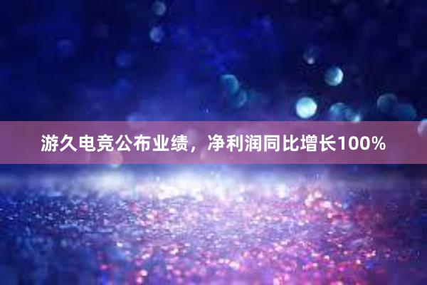 游久电竞公布业绩，净利润同比增长100%