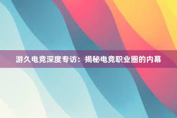 游久电竞深度专访：揭秘电竞职业圈的内幕