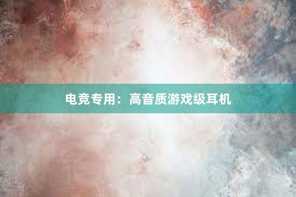 电竞专用：高音质游戏级耳机