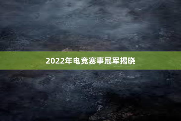 2022年电竞赛事冠军揭晓