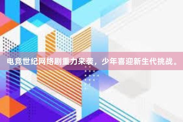 电竞世纪网络剧重力来袭，少年喜迎新生代挑战。