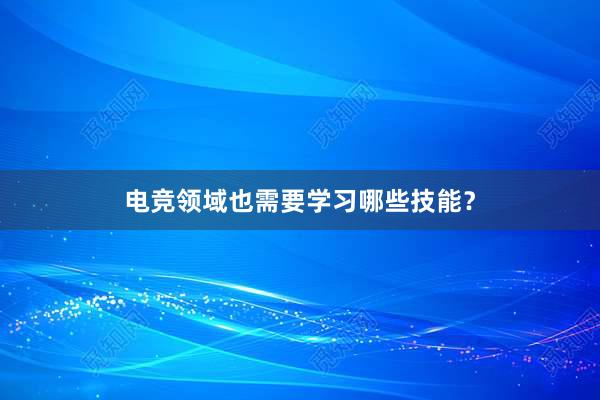 电竞领域也需要学习哪些技能？