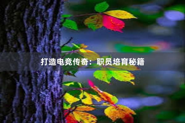 打造电竞传奇：职员培育秘籍