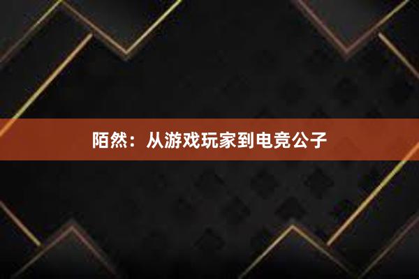 陌然：从游戏玩家到电竞公子