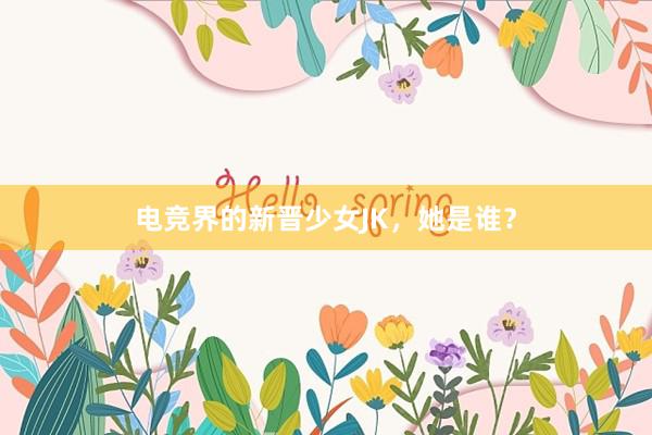 电竞界的新晋少女JK，她是谁？