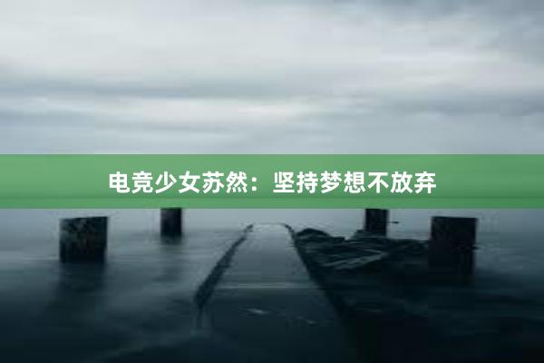 电竞少女苏然：坚持梦想不放弃