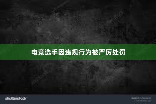 电竞选手因违规行为被严厉处罚