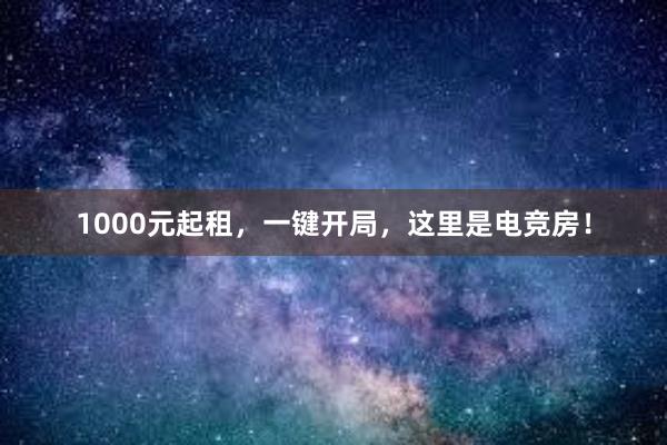 1000元起租，一键开局，这里是电竞房！