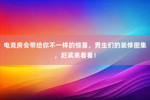 电竞房会带给你不一样的惊喜，男生们的装修图集，赶紧来看看！