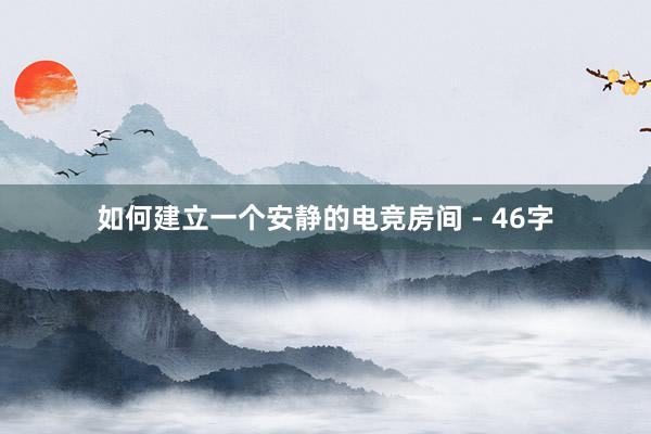 如何建立一个安静的电竞房间 - 46字