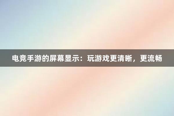 电竞手游的屏幕显示：玩游戏更清晰，更流畅