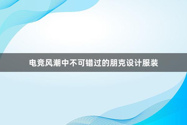 电竞风潮中不可错过的朋克设计服装