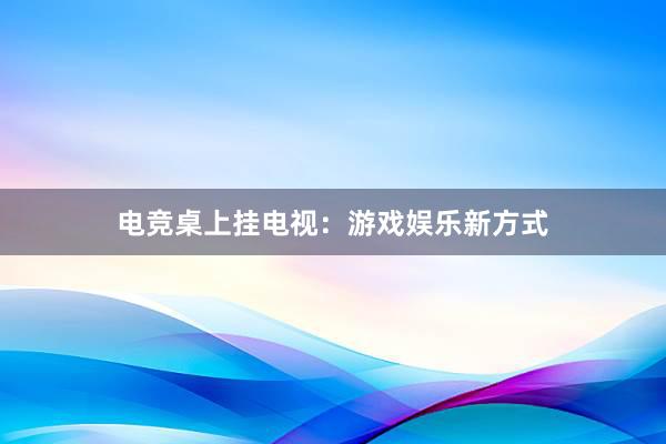 电竞桌上挂电视：游戏娱乐新方式