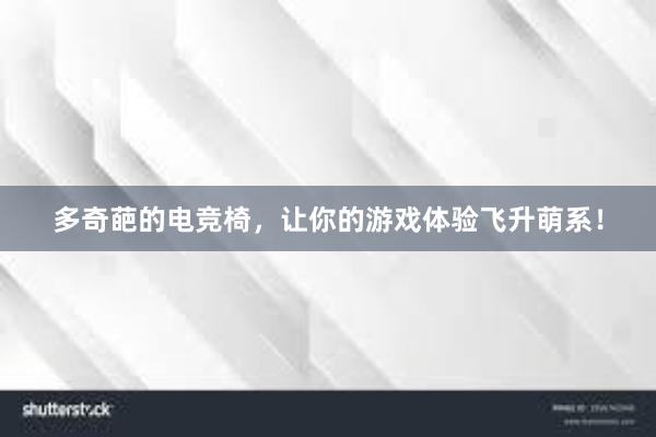 多奇葩的电竞椅，让你的游戏体验飞升萌系！