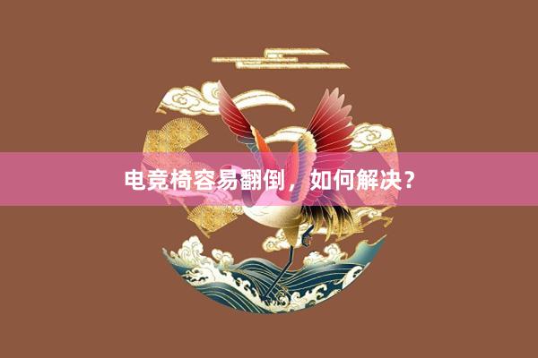 电竞椅容易翻倒，如何解决？