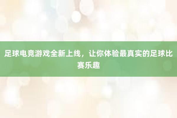 足球电竞游戏全新上线，让你体验最真实的足球比赛乐趣