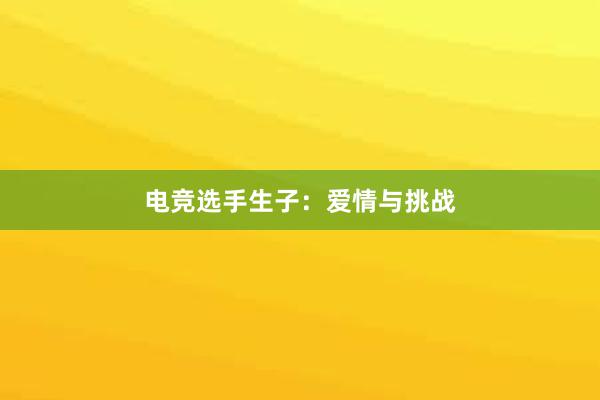 电竞选手生子：爱情与挑战