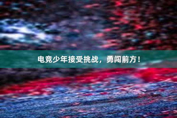 电竞少年接受挑战，勇闯前方！