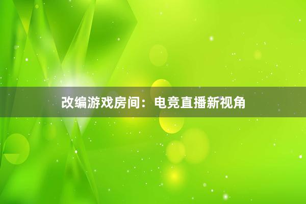 改编游戏房间：电竞直播新视角