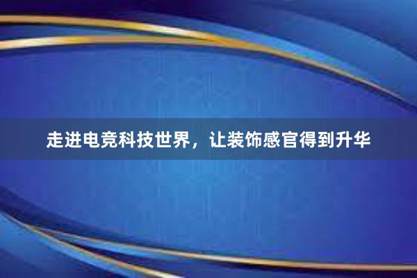 走进电竞科技世界，让装饰感官得到升华