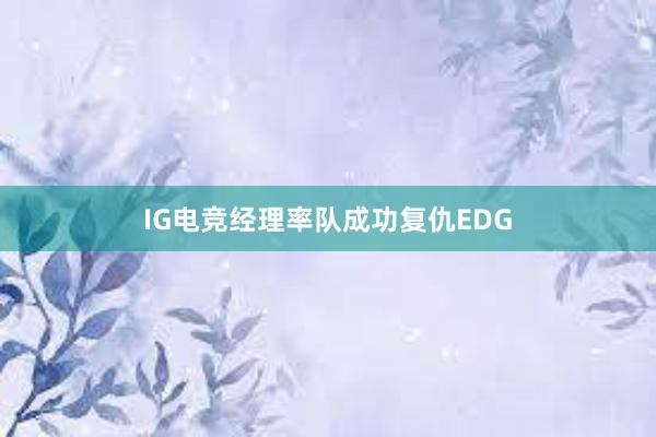 IG电竞经理率队成功复仇EDG