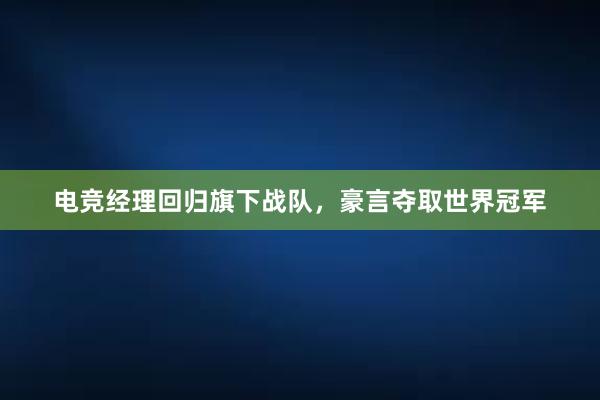 电竞经理回归旗下战队，豪言夺取世界冠军