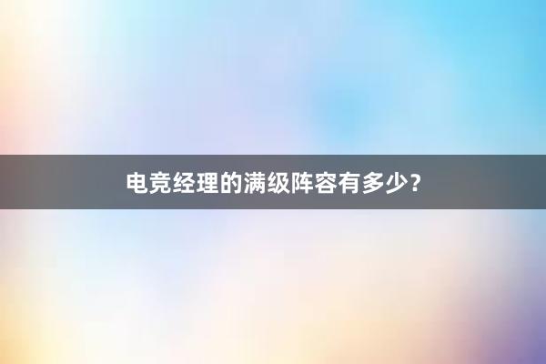 电竞经理的满级阵容有多少？