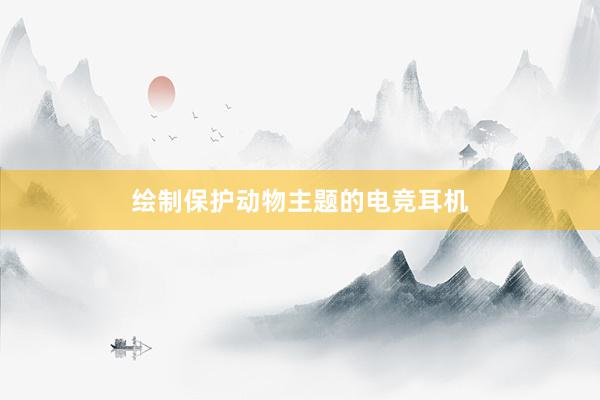 绘制保护动物主题的电竞耳机