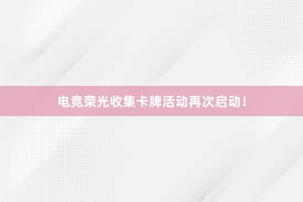 电竞荣光收集卡牌活动再次启动！