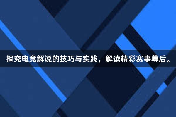 探究电竞解说的技巧与实践，解读精彩赛事幕后。