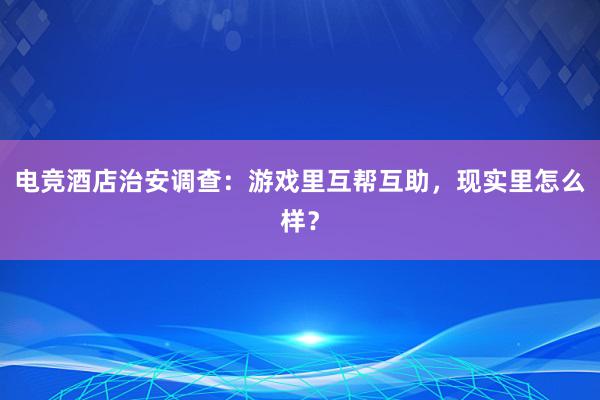 电竞酒店治安调查：游戏里互帮互助，现实里怎么样？