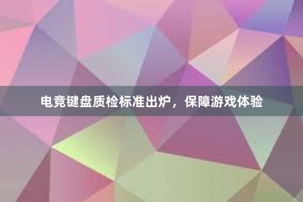 电竞键盘质检标准出炉，保障游戏体验