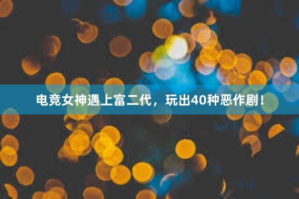 电竞女神遇上富二代，玩出40种恶作剧！